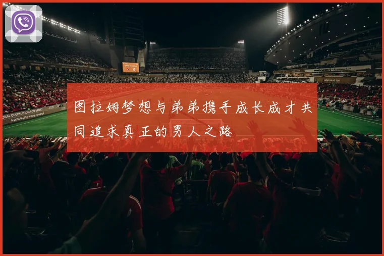 图拉姆梦想与弟弟携手成长成才共同追求真正的男人之路