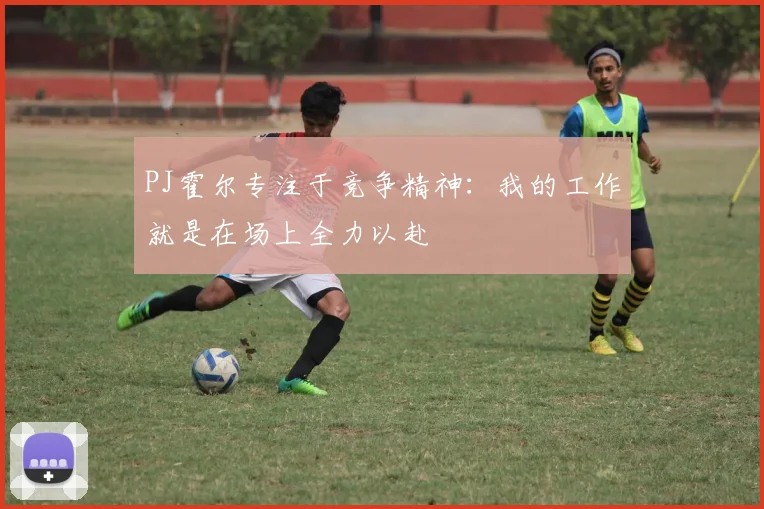PJ霍尔专注于竞争精神：我的工作就是在场上全力以赴