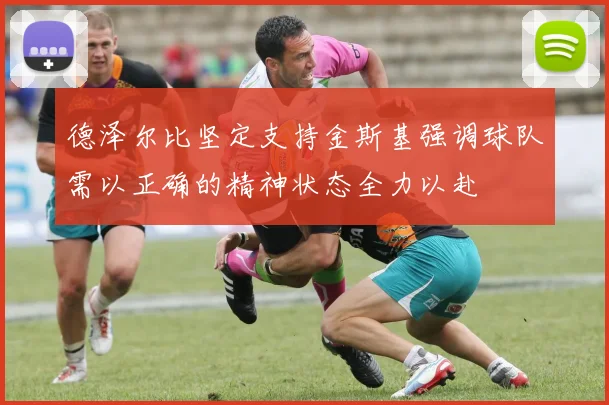德泽尔比坚定支持金斯基强调球队需以正确的精神状态全力以赴