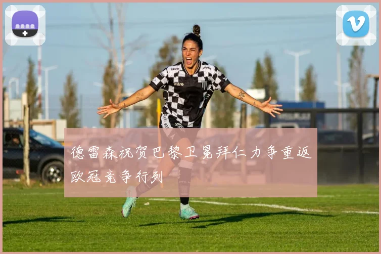 德雷森祝贺巴黎卫冕拜仁力争重返欧冠竞争行列