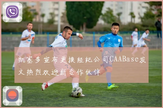 凯塞多宣布更换经纪公司CAABase发文热烈欢迎新合作伙伴