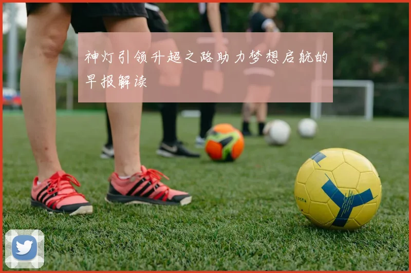 神灯引领升超之路助力梦想启航的早报解读