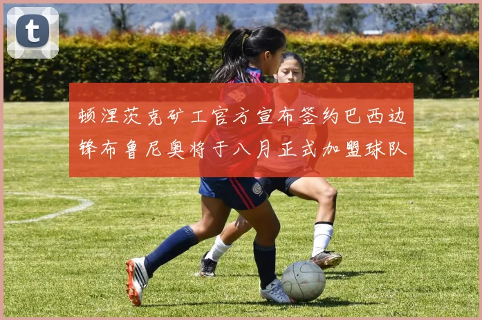 顿涅茨克矿工官方宣布签约巴西边锋布鲁尼奥将于八月正式加盟球队